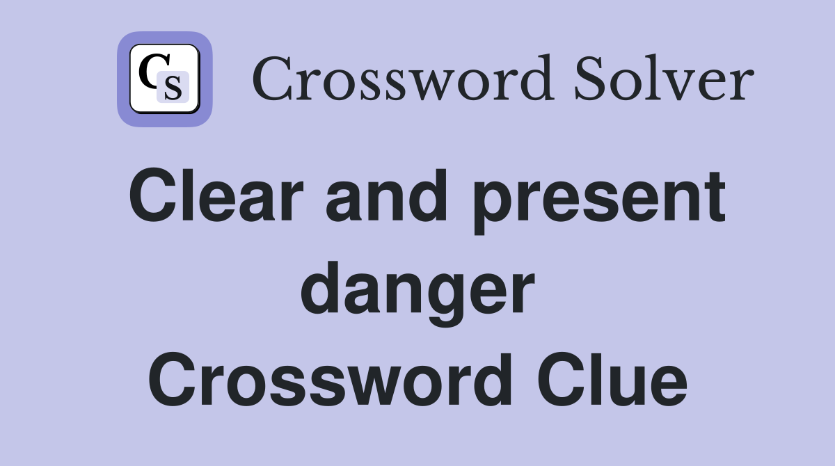 Clear and present danger Crossword Clue