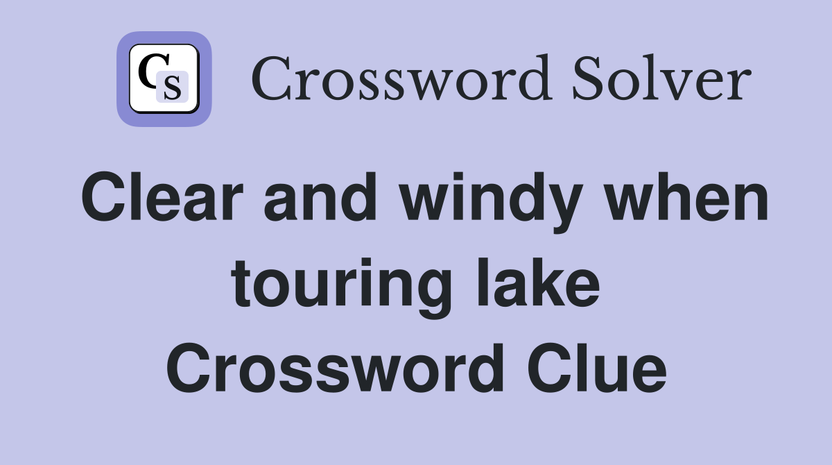 Clear and windy when touring lake Crossword Clue