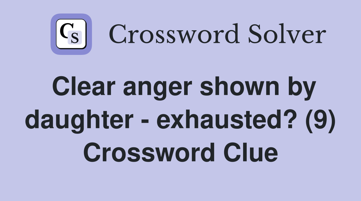 Clear anger shown by daughter - exhausted? (9) Crossword Clue