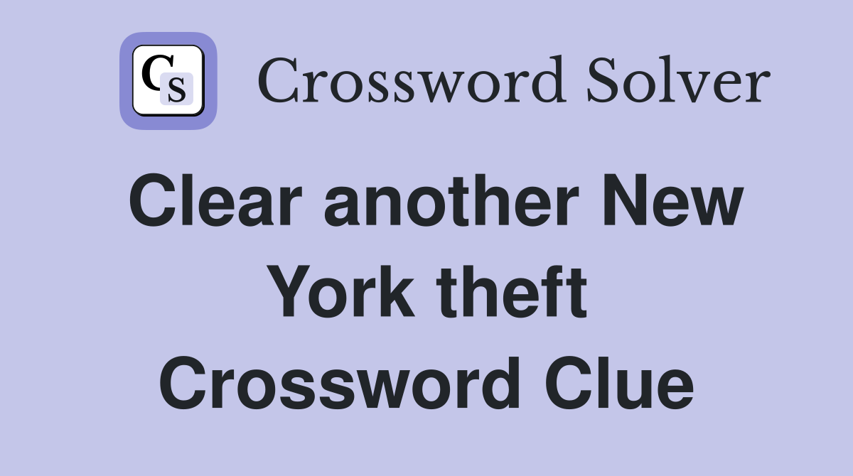 Clear another New York theft Crossword Clue