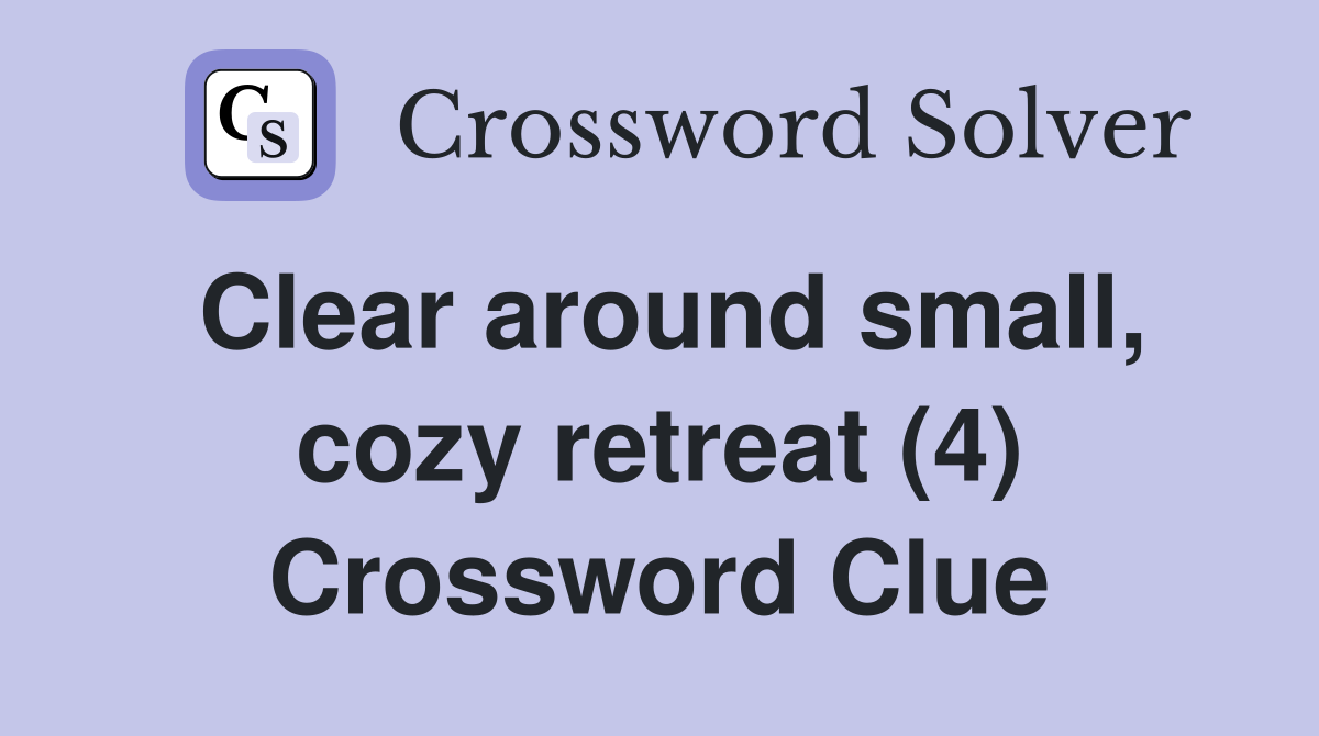 Clear around small, cozy retreat (4) Crossword Clue