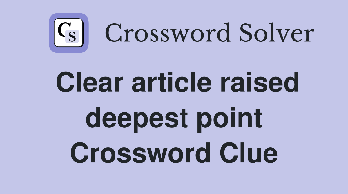 Clear article raised deepest point Crossword Clue