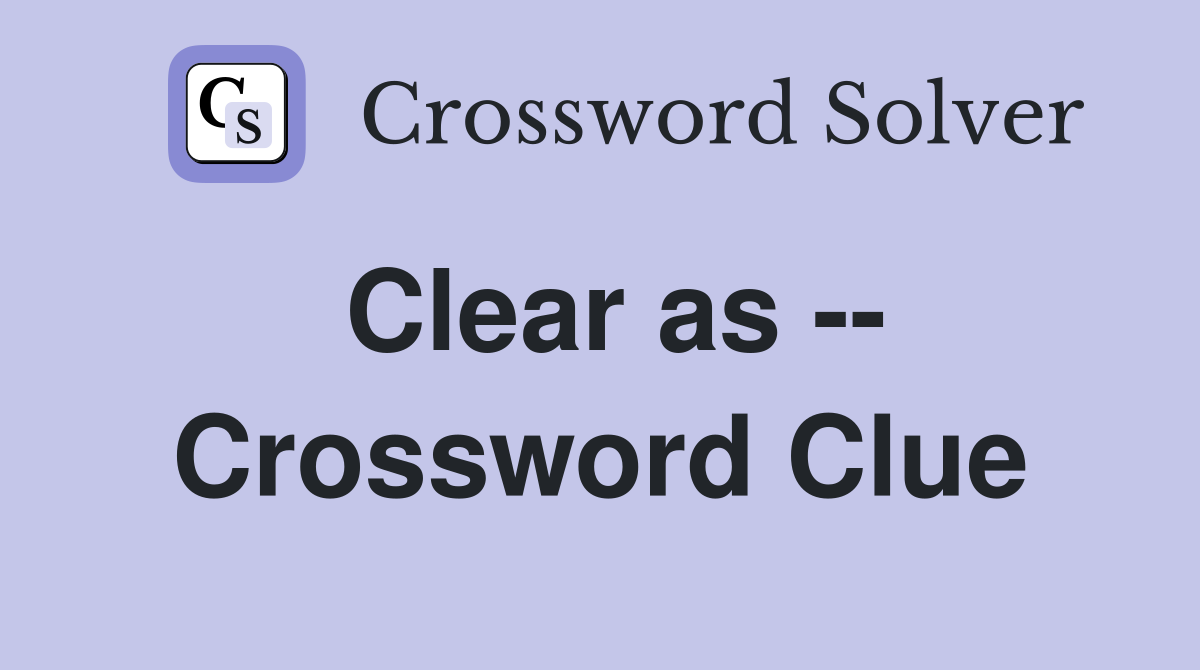 Clear as -- Crossword Clue