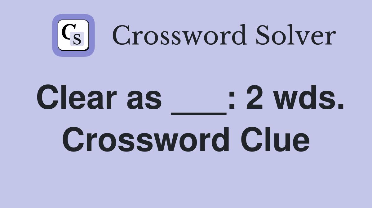 Clear as ___: 2 wds. Crossword Clue