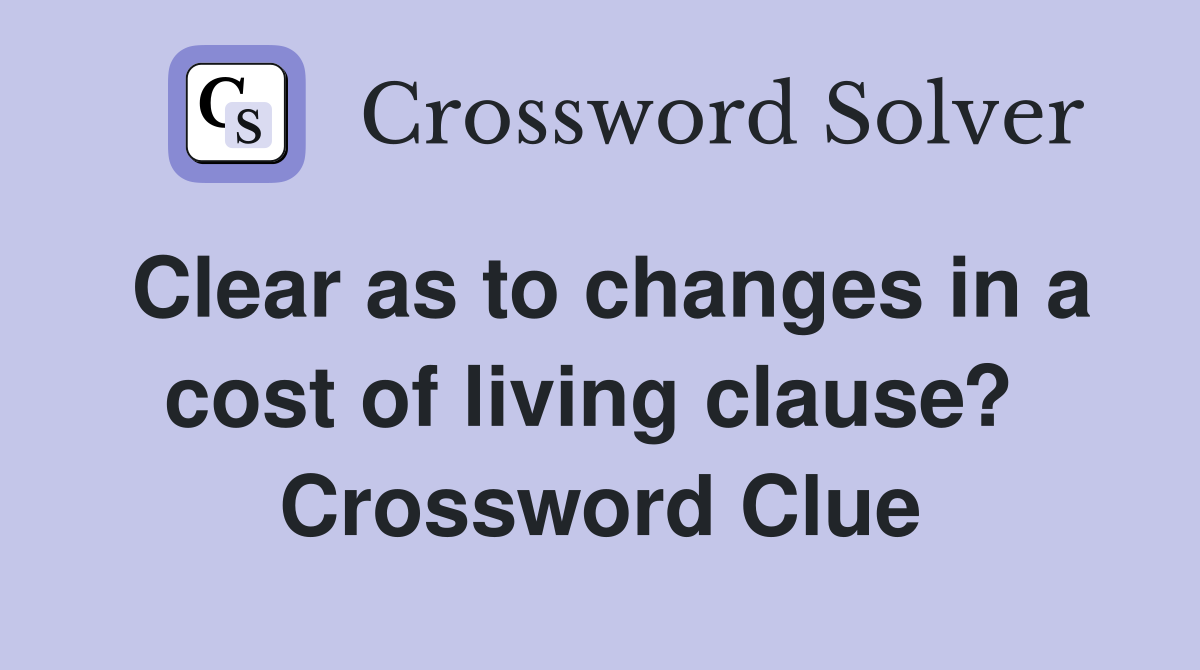 Clear as to changes in a cost of living clause?  Crossword Clue