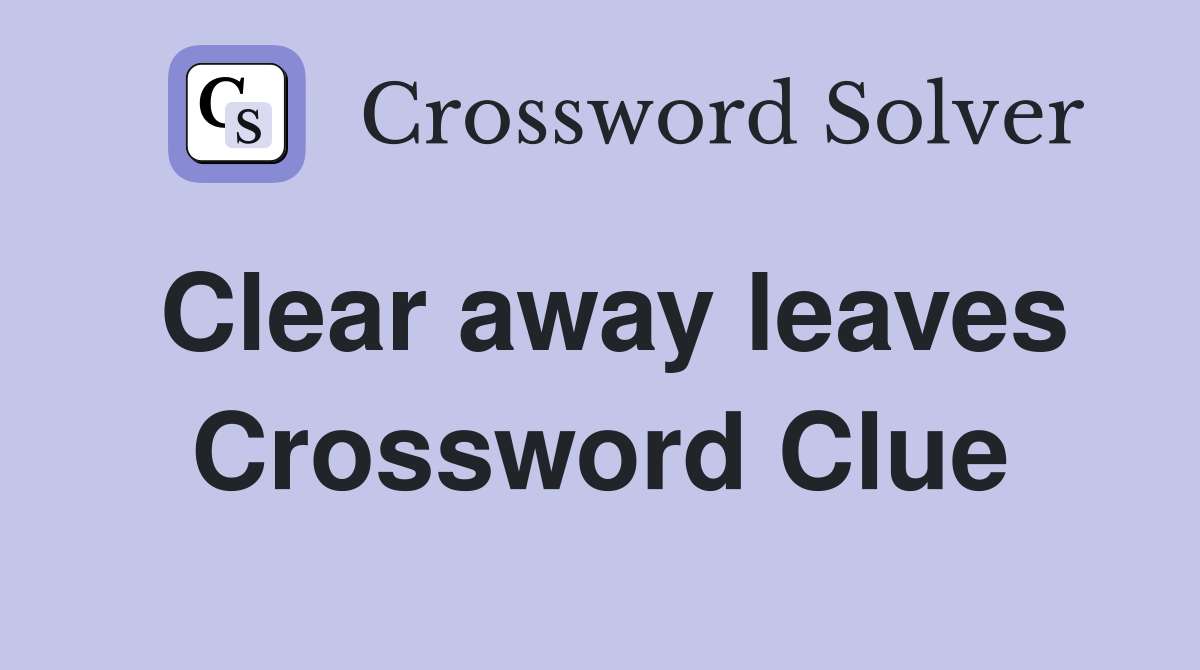 Clear away leaves Crossword Clue
