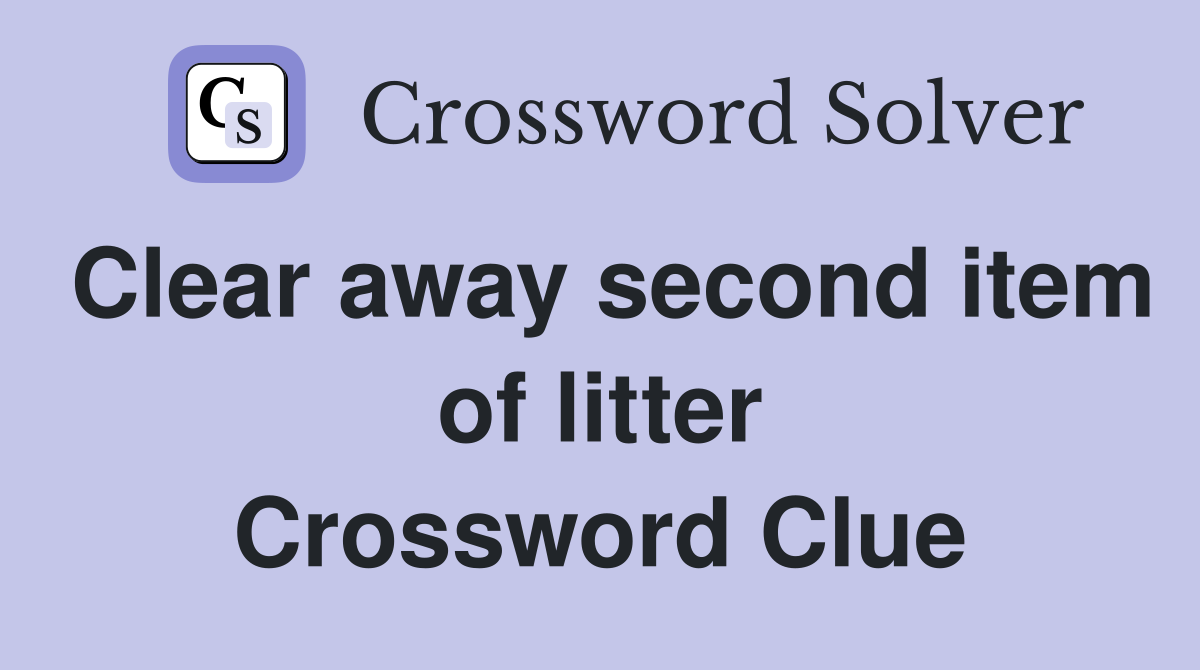 Clear away second item of litter Crossword Clue
