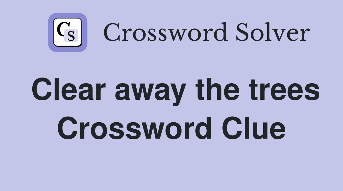 Clear away the trees Crossword Clue