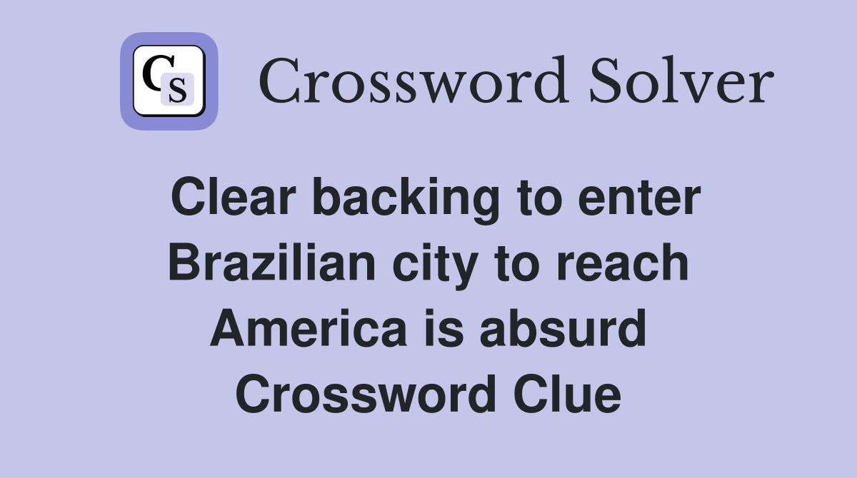 Clear backing to enter Brazilian city to reach America is absurd Crossword Clue