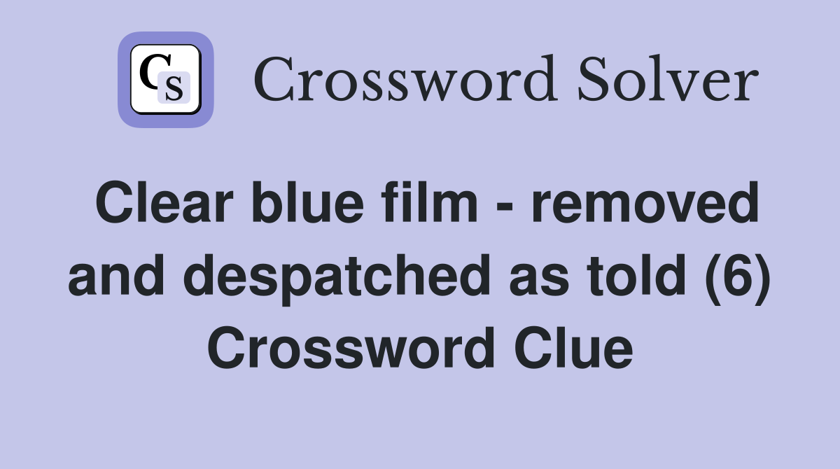 Clear blue film - removed and despatched as told (6) Crossword Clue