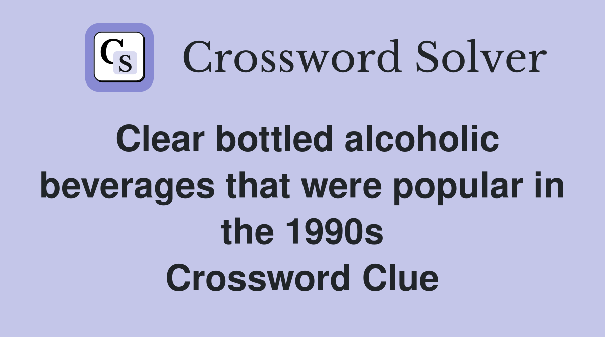 Clear bottled alcoholic beverages that were popular in the 1990s Crossword Clue