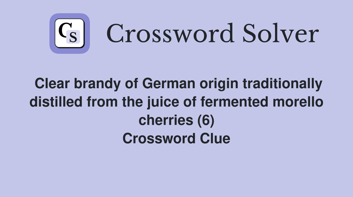 Clear brandy of German origin traditionally distilled from the juice of fermented morello cherries (6) Crossword Clue