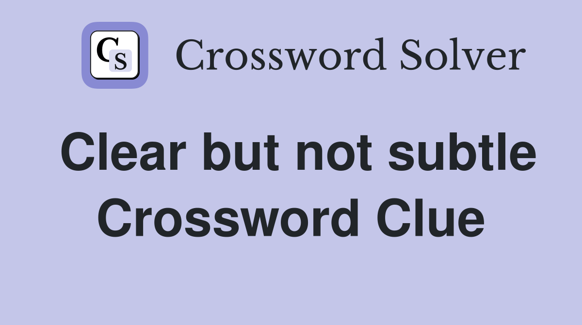 Clear but not subtle Crossword Clue