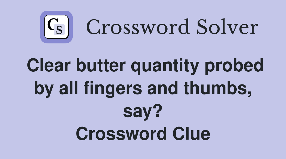 Clear butter quantity probed by all fingers and thumbs, say? Crossword Clue