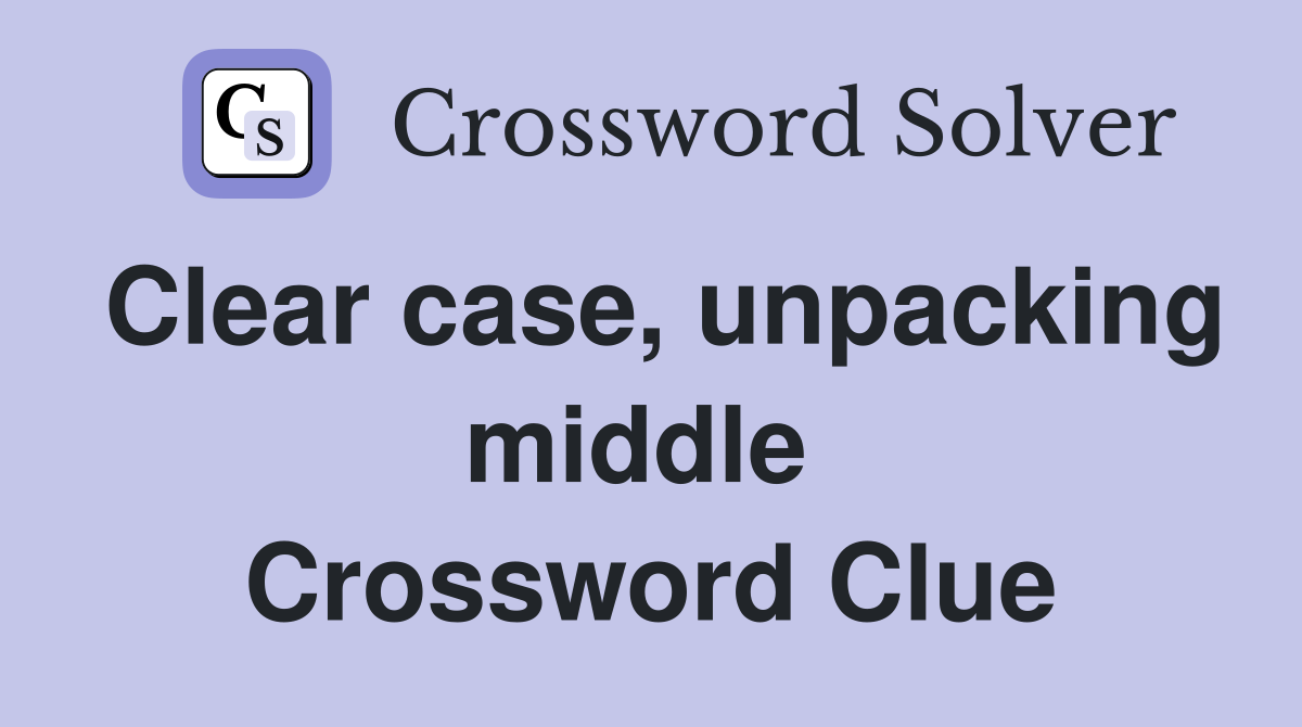 Clear case, unpacking middle  Crossword Clue