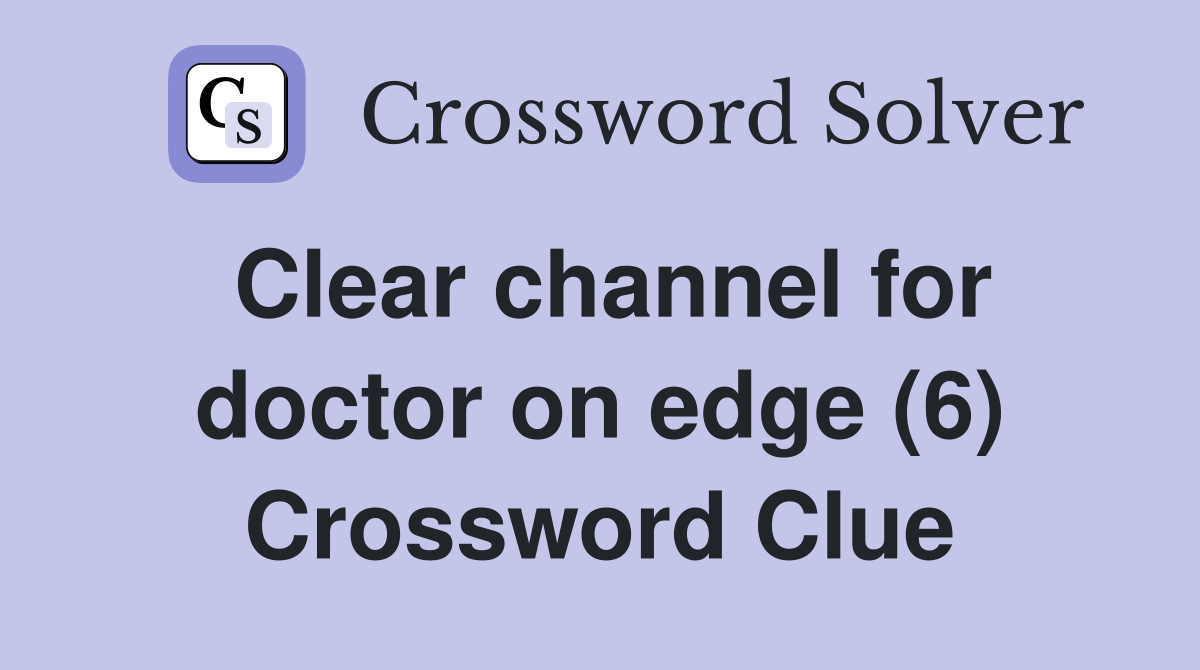 Clear channel for doctor on edge (6) Crossword Clue