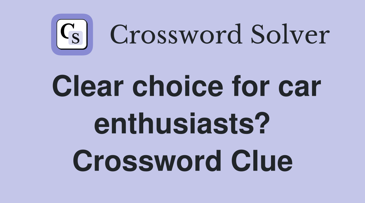 Clear choice for car enthusiasts? Crossword Clue