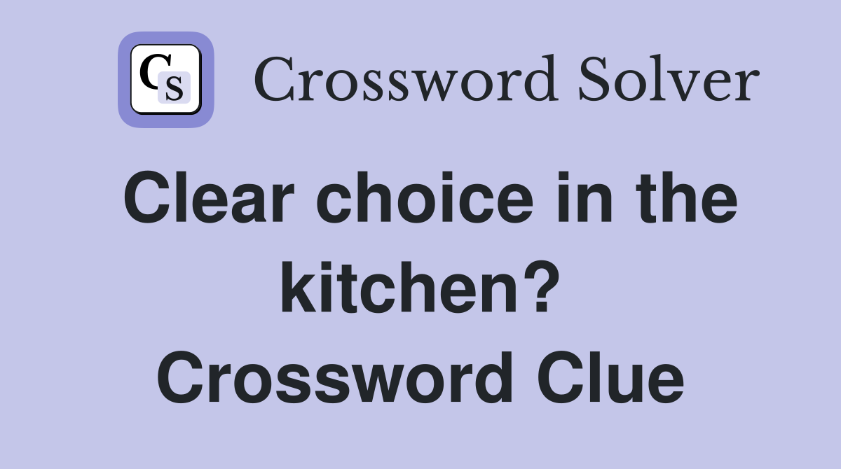 Clear choice in the kitchen? Crossword Clue