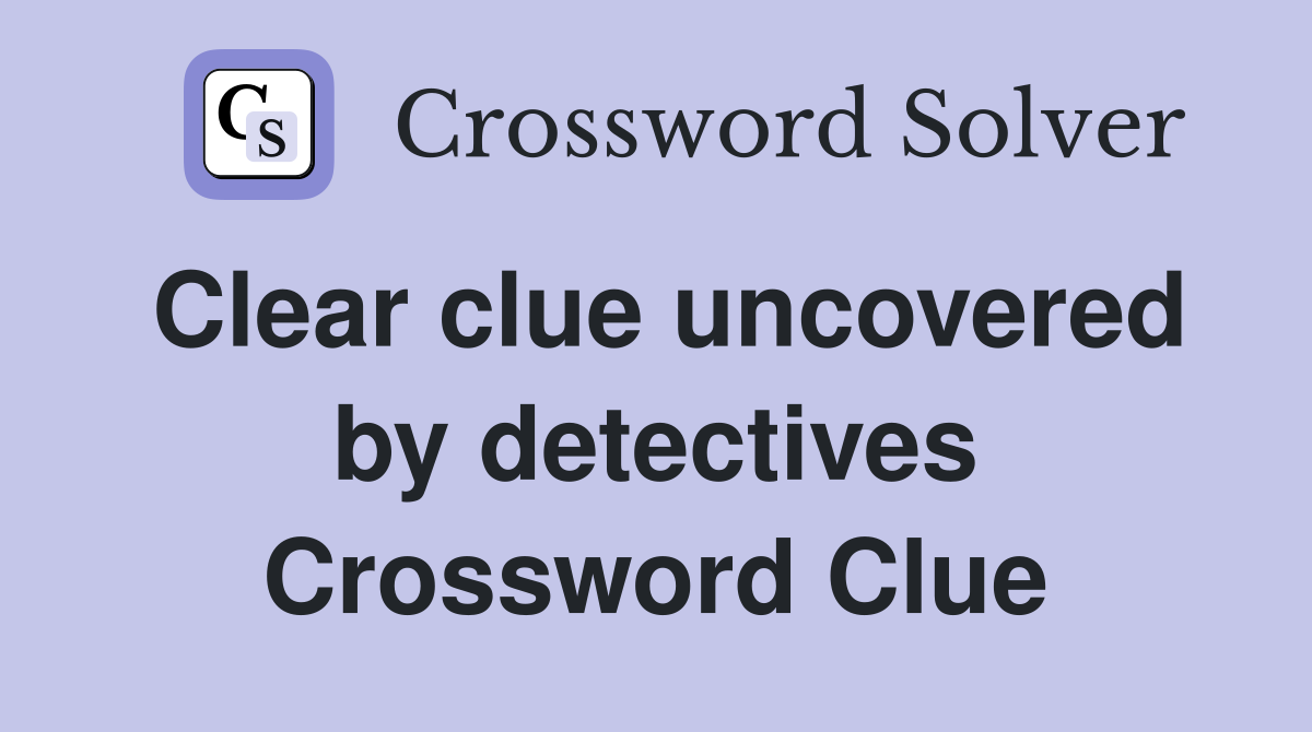 Clear clue uncovered by detectives Crossword Clue