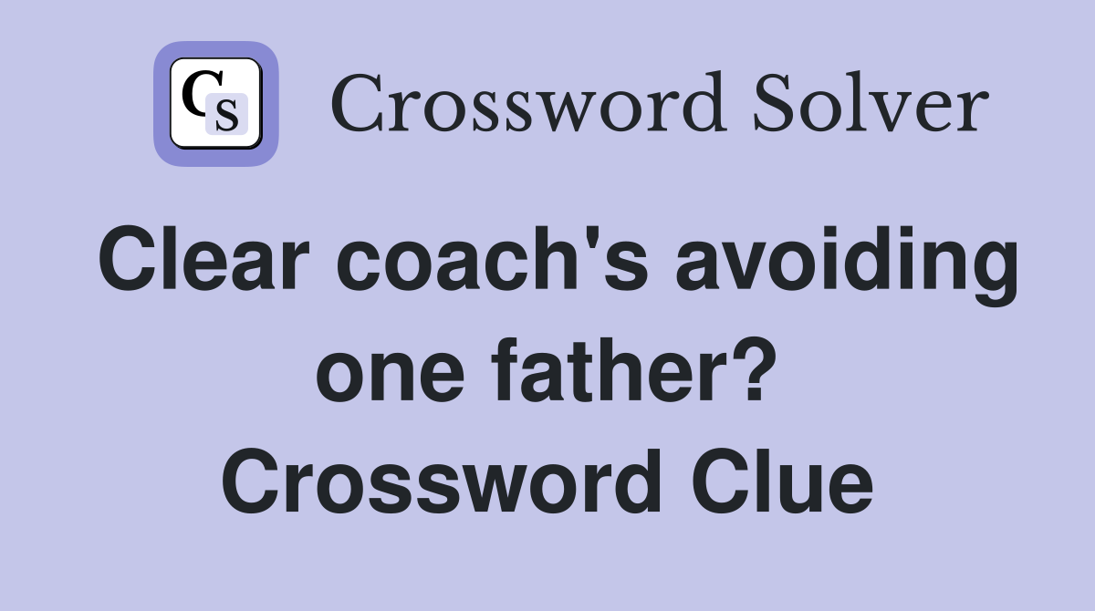 Clear coach's avoiding one father? Crossword Clue