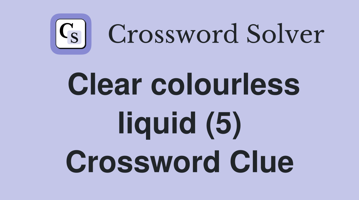 Clear colourless liquid (5) Crossword Clue