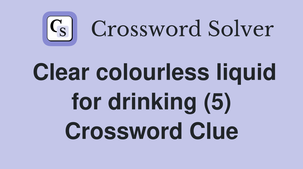 Clear colourless liquid for drinking (5) Crossword Clue