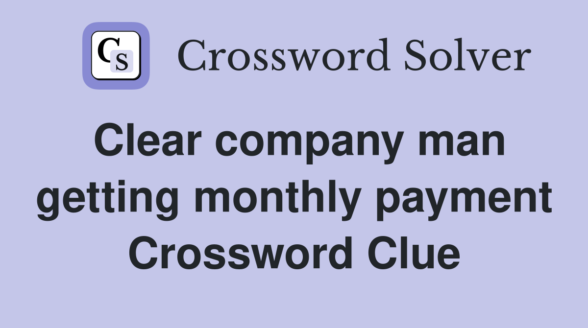 Clear company man getting monthly payment Crossword Clue
