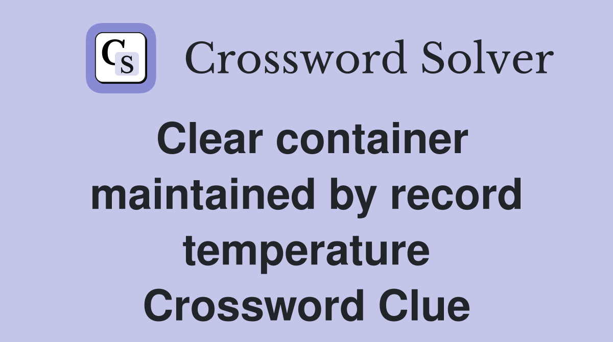 Clear container maintained by record temperature Crossword Clue
