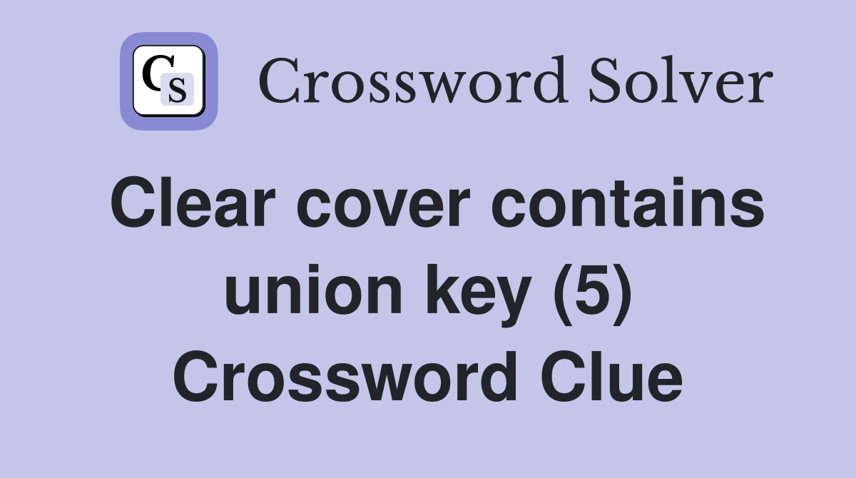 Clear cover contains union key (5) Crossword Clue