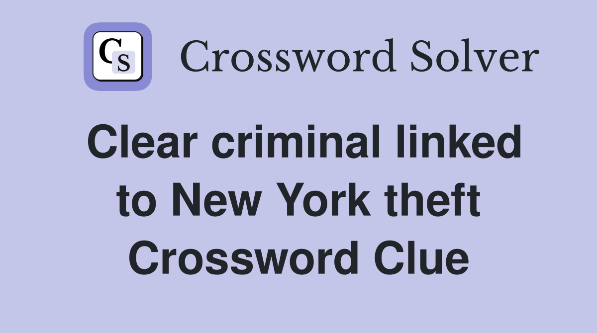 Clear criminal linked to New York theft Crossword Clue