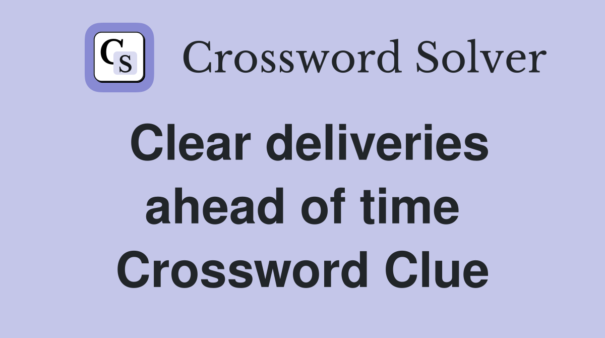 Clear deliveries ahead of time Crossword Clue
