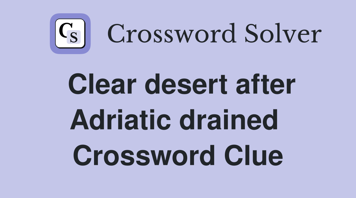 Clear desert after Adriatic drained  Crossword Clue