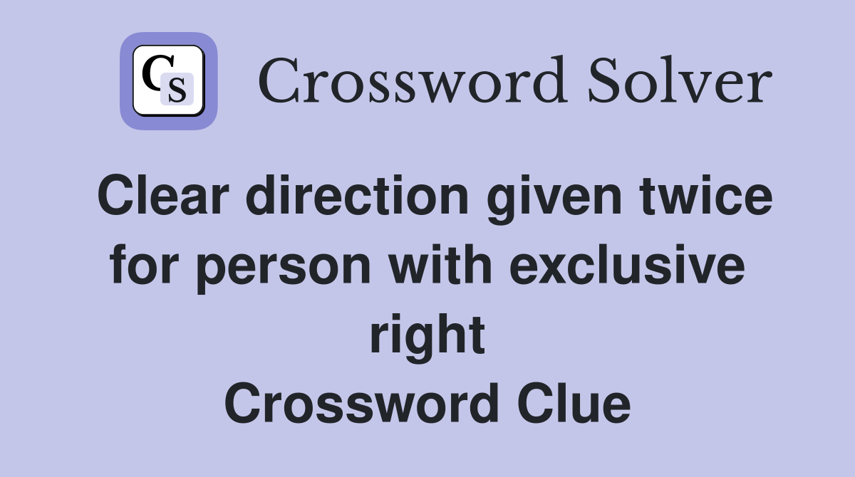 Clear direction given twice for person with exclusive right Crossword Clue
