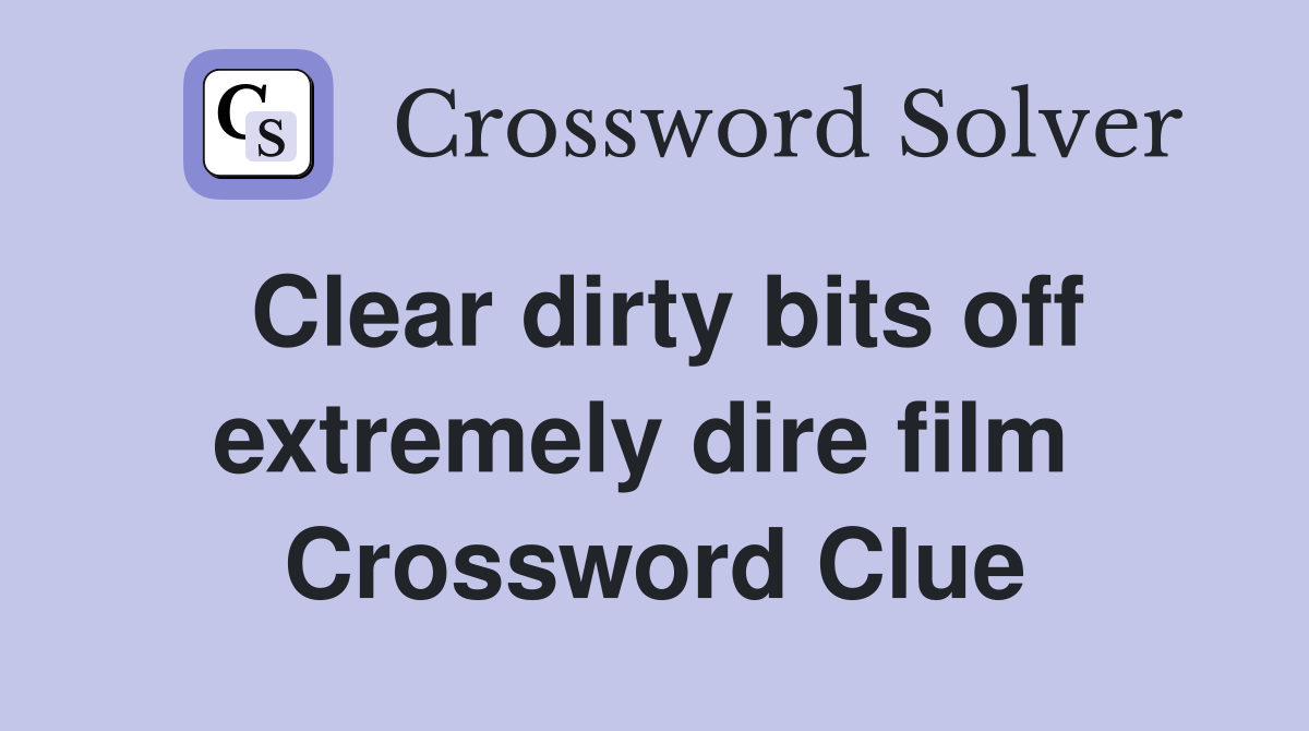 Clear dirty bits off extremely dire film  Crossword Clue