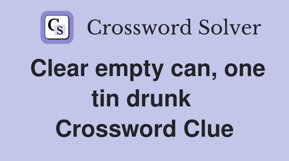 Clear empty can, one tin drunk  Crossword Clue