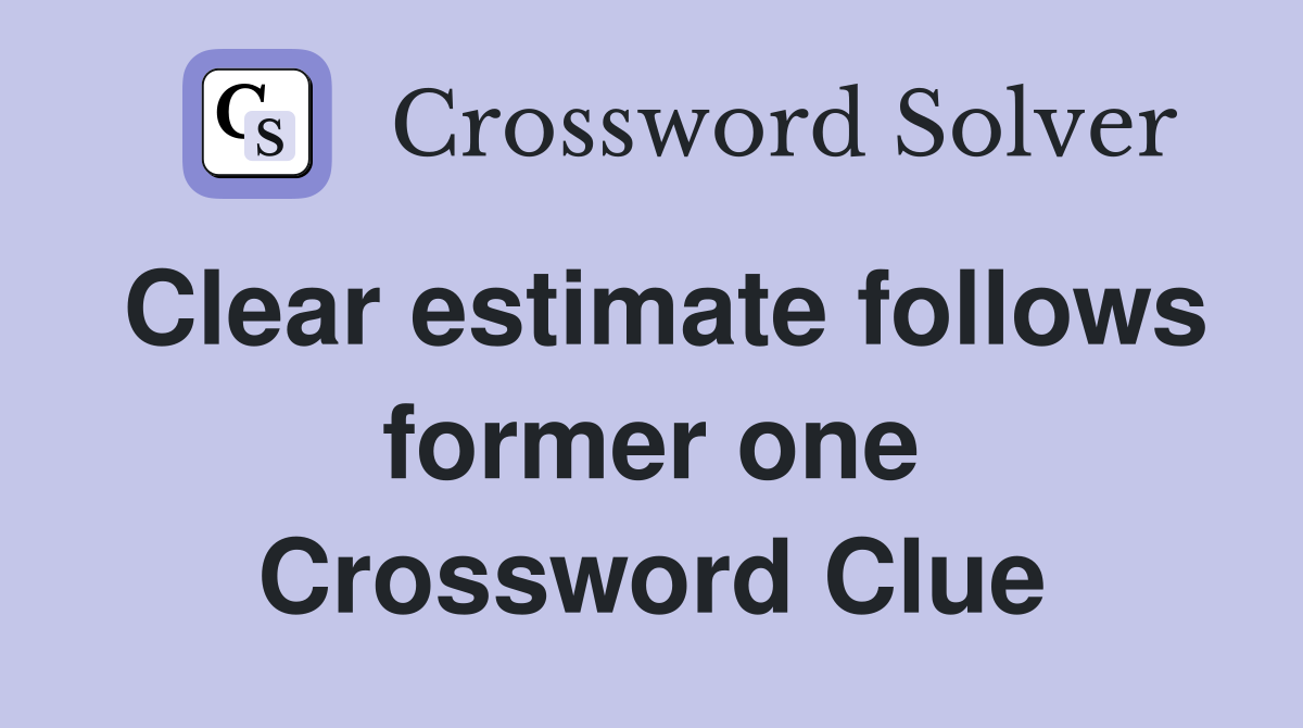 Clear estimate follows former one Crossword Clue