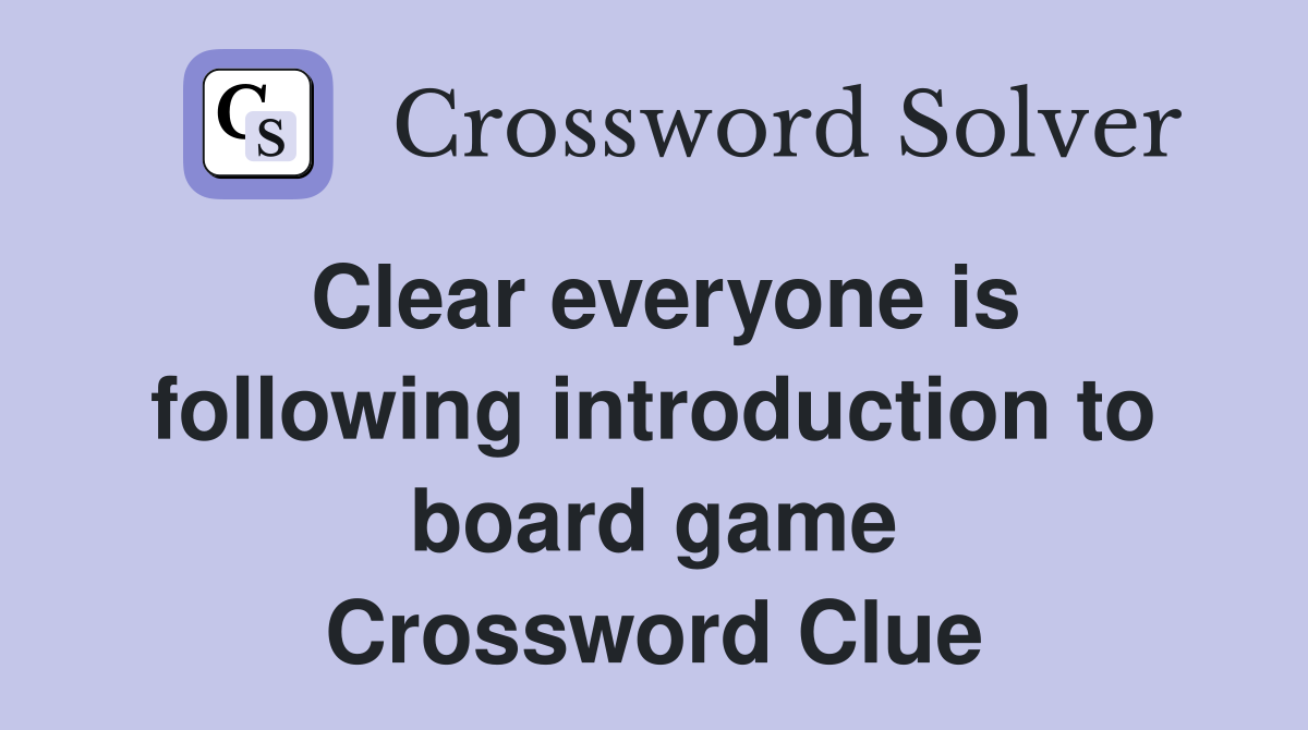 Clear everyone is following introduction to board game Crossword Clue