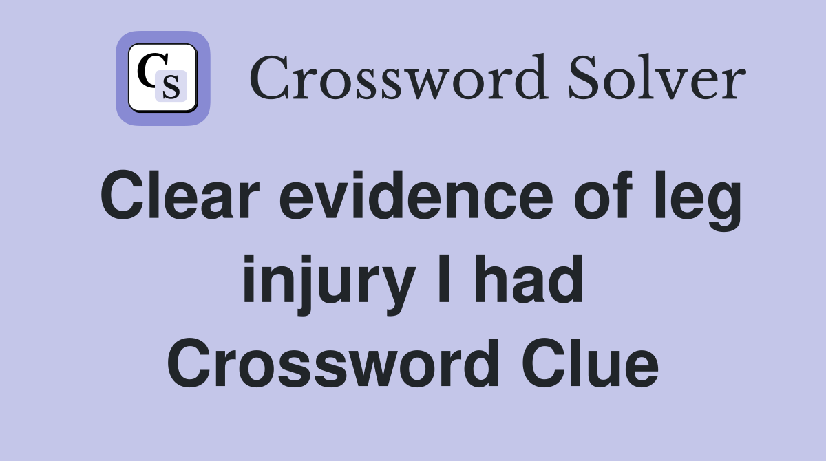 Clear evidence of leg injury I had Crossword Clue