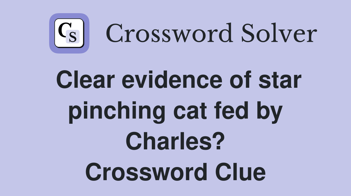 Clear evidence of star pinching cat fed by Charles? Crossword Clue