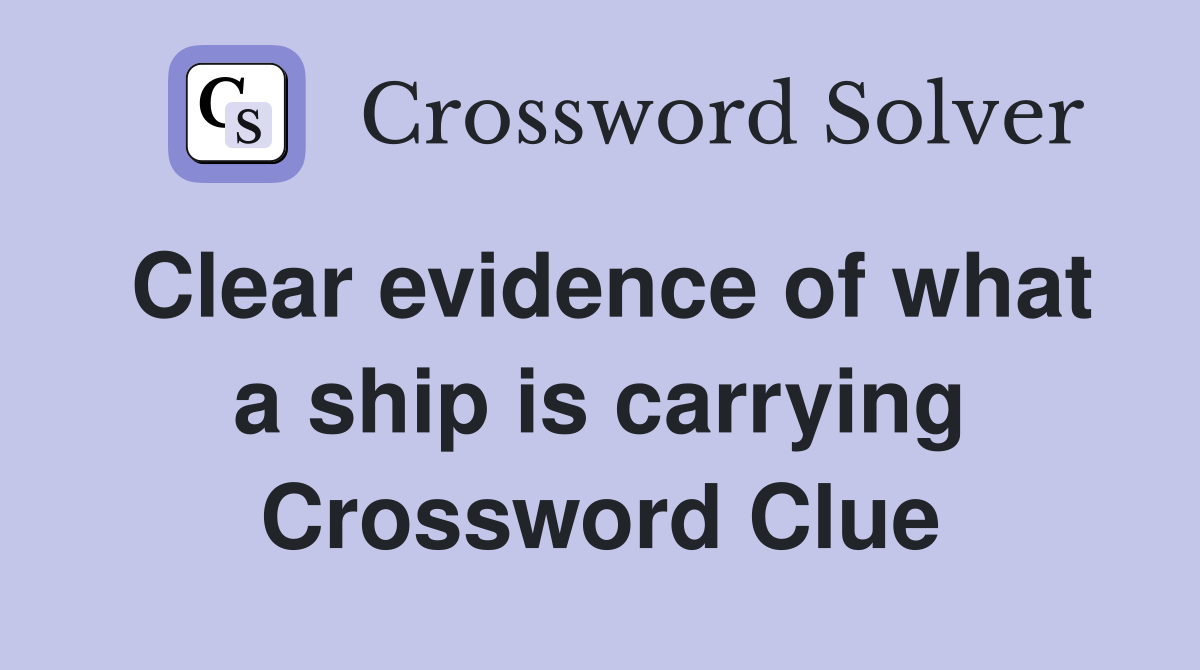 Clear evidence of what a ship is carrying Crossword Clue