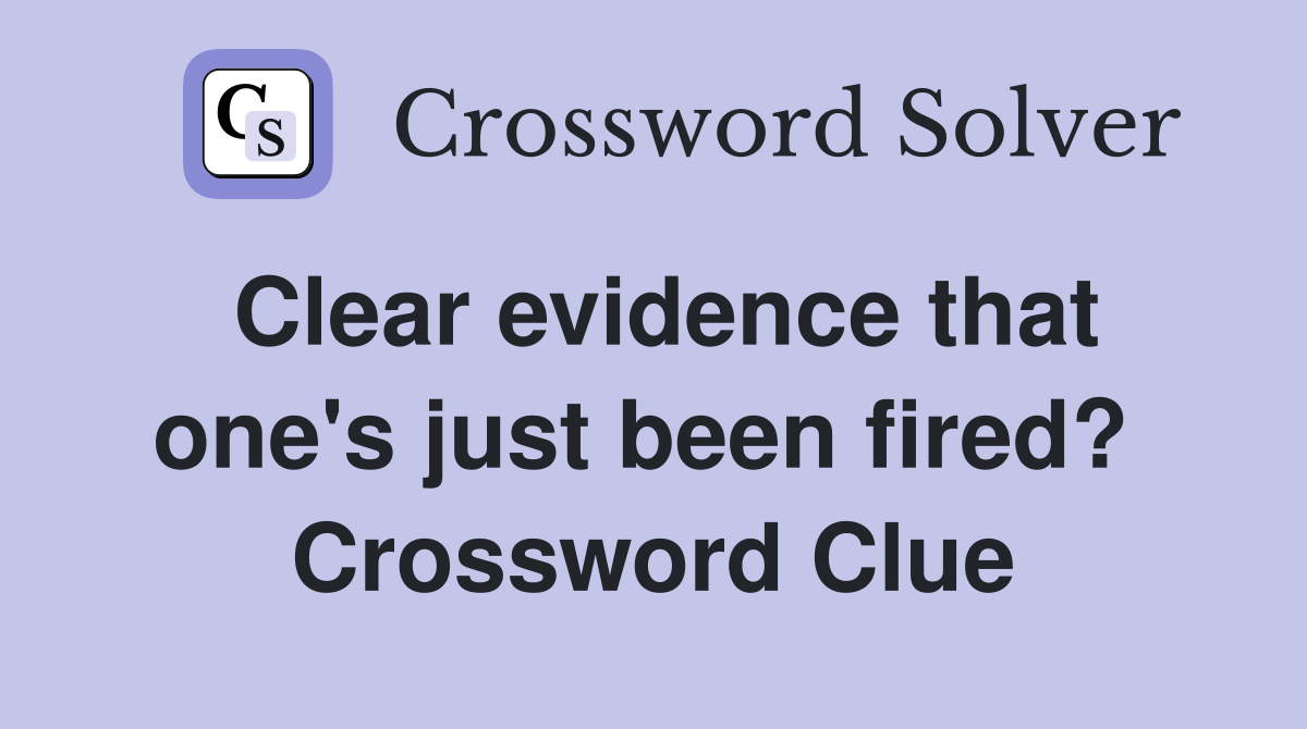 Clear evidence that one's just been fired?  Crossword Clue