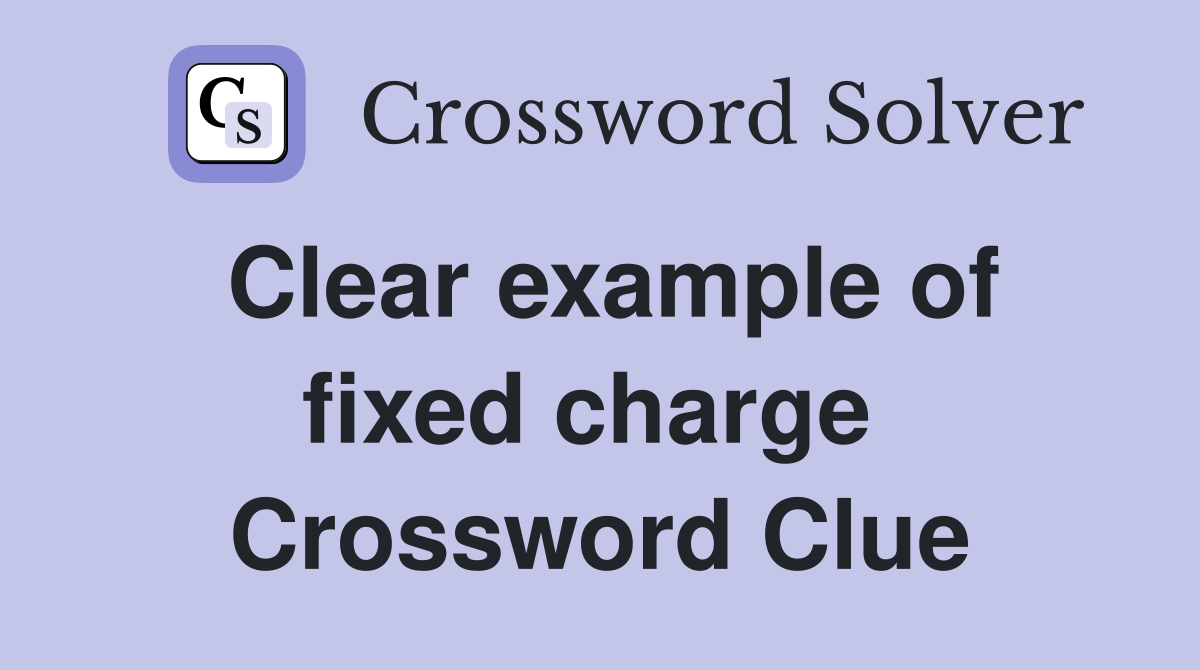 Clear example of fixed charge  Crossword Clue