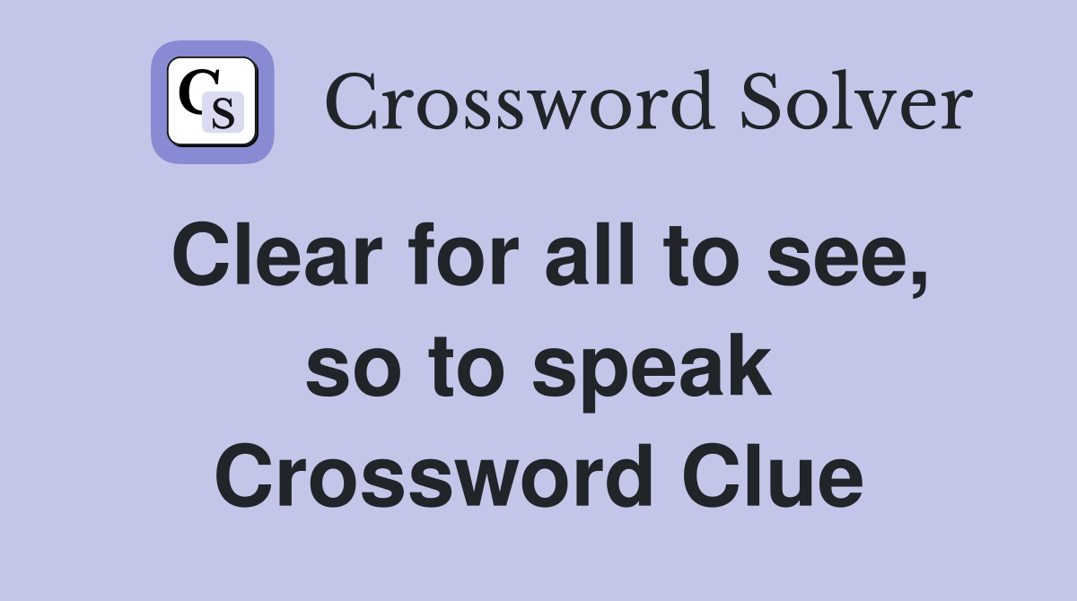 Clear for all to see, so to speak Crossword Clue