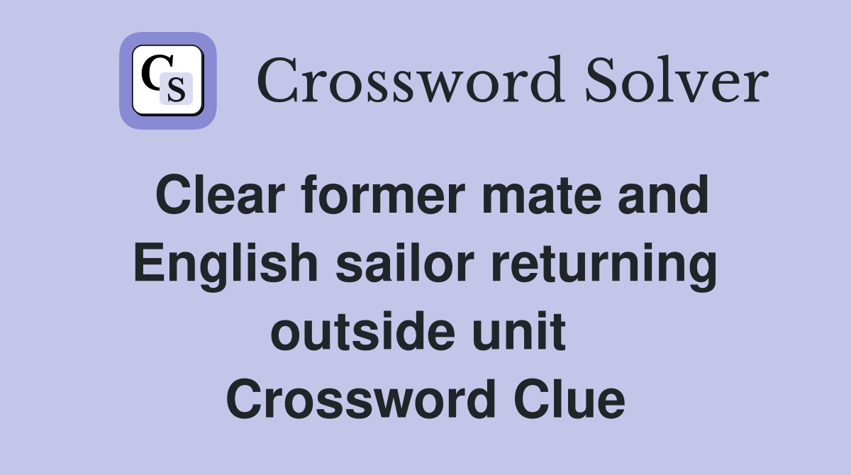 Clear former mate and English sailor returning outside unit  Crossword Clue