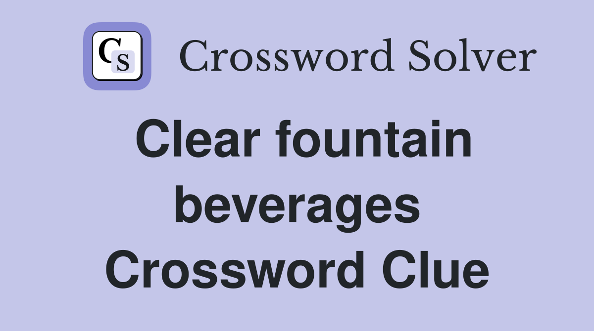 Clear fountain beverages Crossword Clue