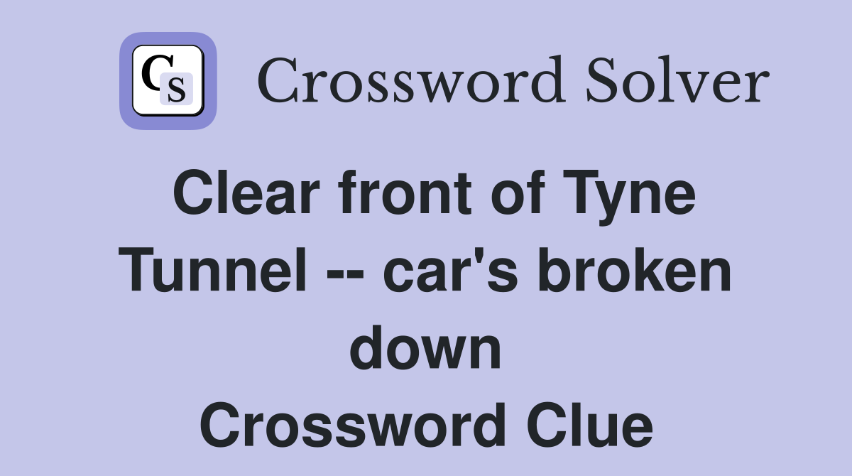 Clear front of Tyne Tunnel -- car's broken down Crossword Clue