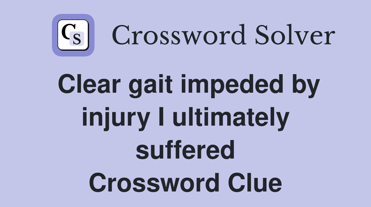 Clear gait impeded by injury I ultimately suffered Crossword Clue