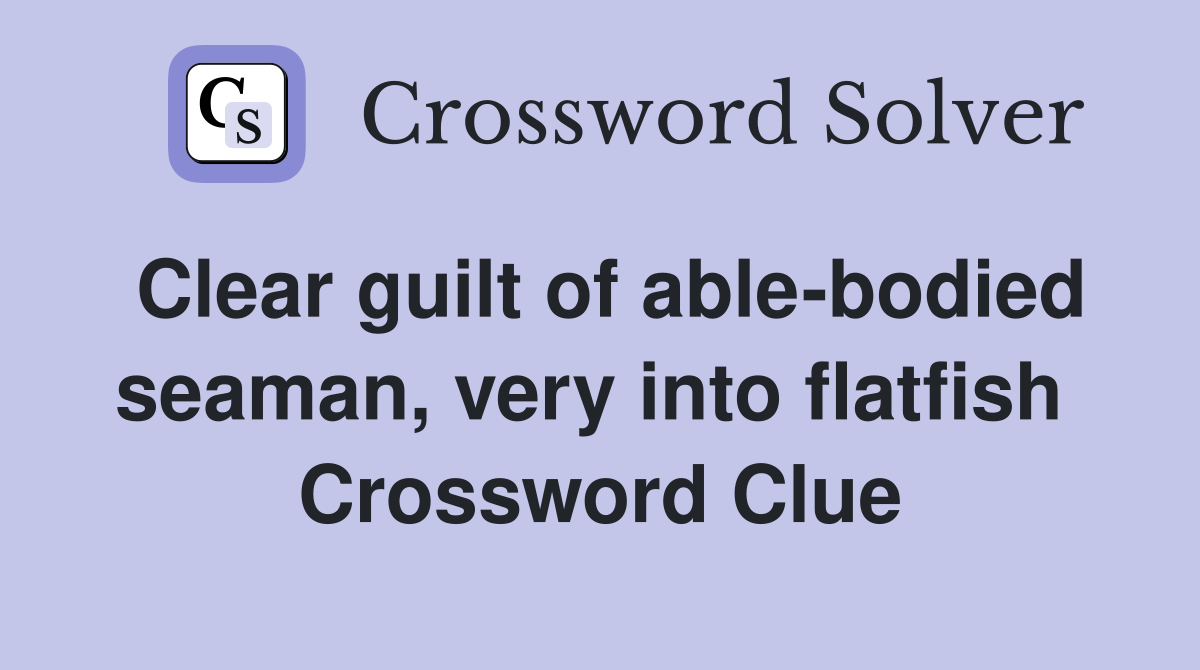 Clear guilt of able-bodied seaman, very into flatfish  Crossword Clue