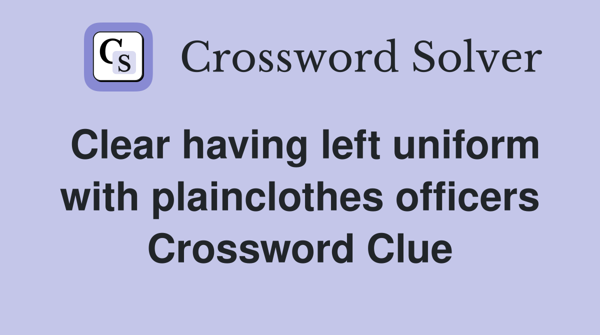 Clear having left uniform with plainclothes officers Crossword Clue