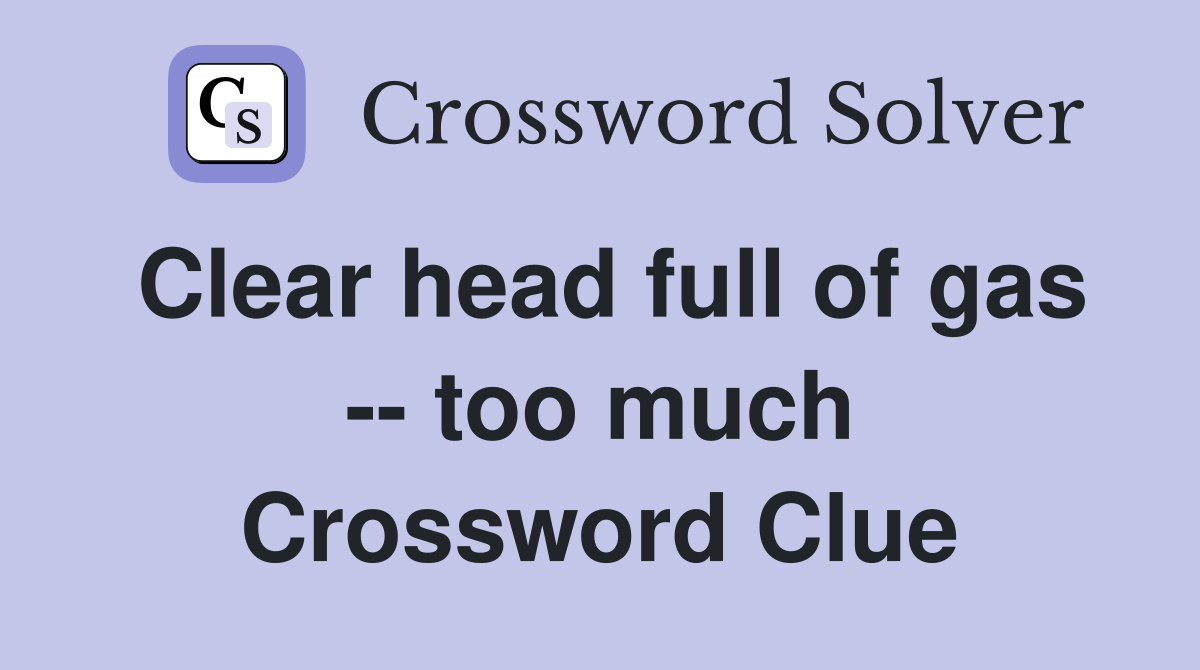 Clear head full of gas -- too much Crossword Clue